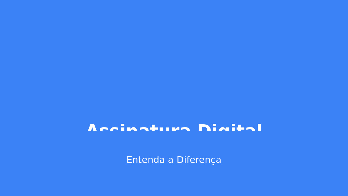 Assinatura Digital vs Eletrônica: Qual a Diferença e Quando Usar Cada Uma?